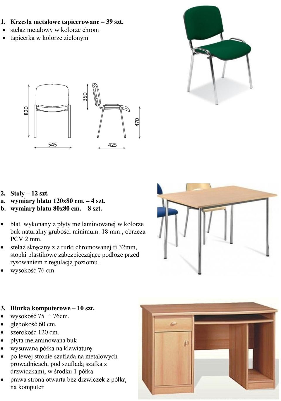 stelaż skręcany z z rurki chromowanej fi 32mm, stopki plastikowe zabezpieczające podłoże przed rysowaniem z regulacją poziomu. wysokość 76 cm. 3. Biurka komputerowe 10 szt.