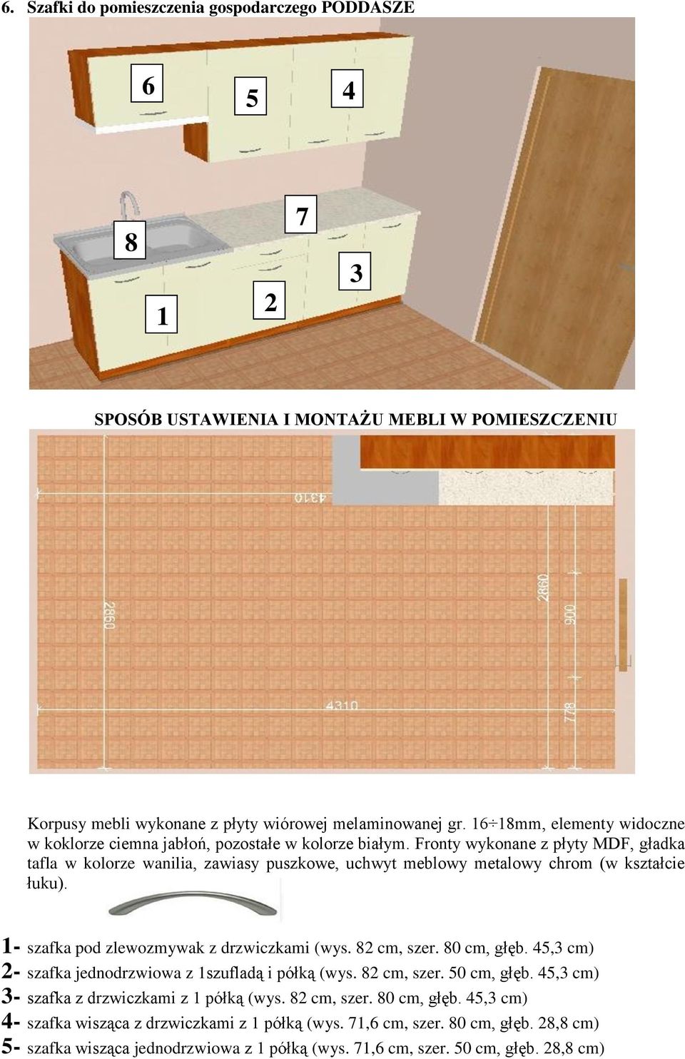 Fronty wykonane z płyty MDF, gładka tafla w kolorze wanilia, zawiasy puszkowe, uchwyt meblowy metalowy chrom (w kształcie łuku). 1- szafka pod zlewozmywak z drzwiczkami (wys. 82 cm, szer.