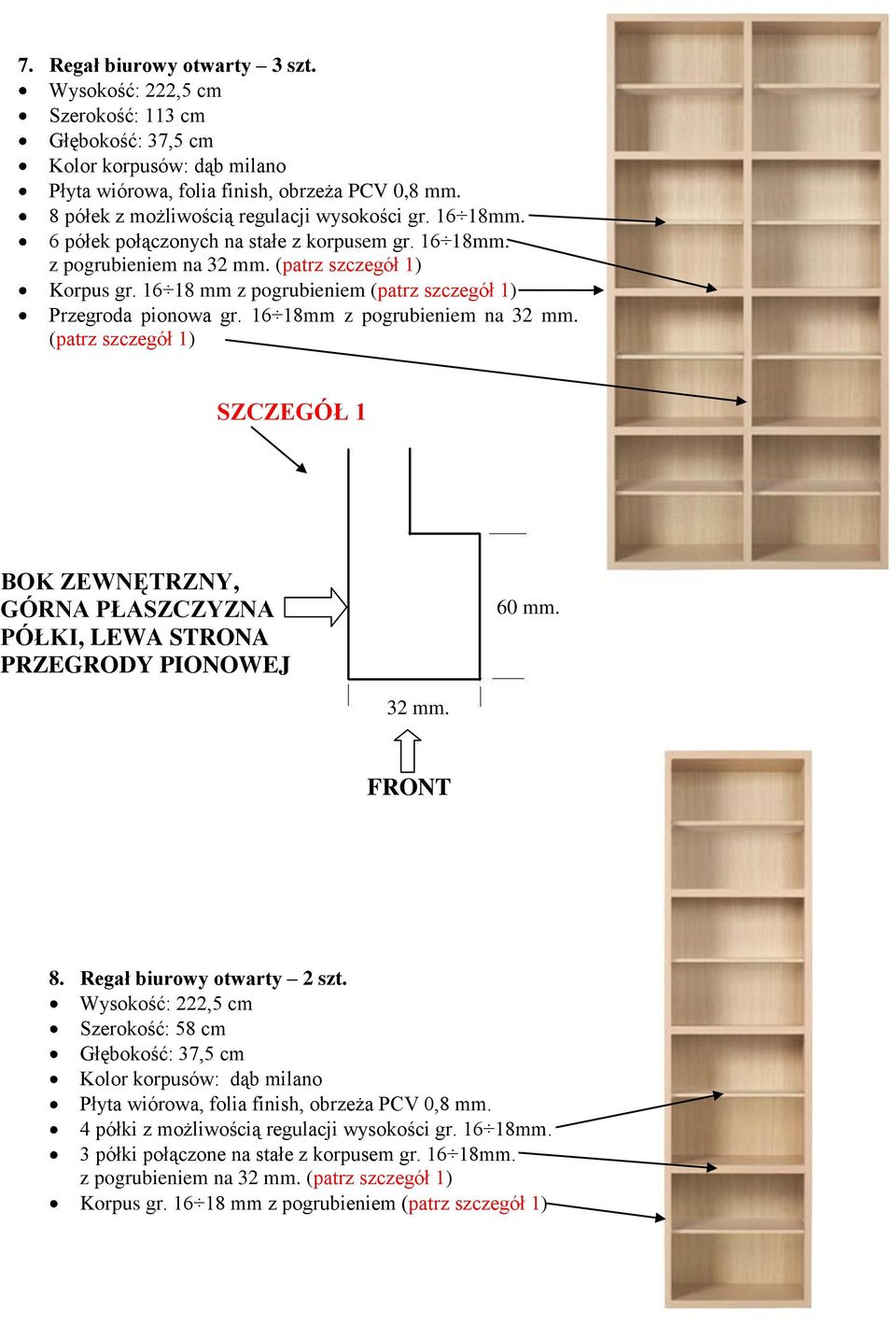 16 18mm z pogrubieniem na 32 mm. (patrz szczegół 1) SZCZEGÓŁ 1 BOK ZEWNĘTRZNY, GÓRNA PŁASZCZYZNA PÓŁKI, LEWA STRONA PRZEGRODY PIONOWEJ 60 mm. 32 mm. FRONT 8. Regał biurowy otwarty 2 szt.