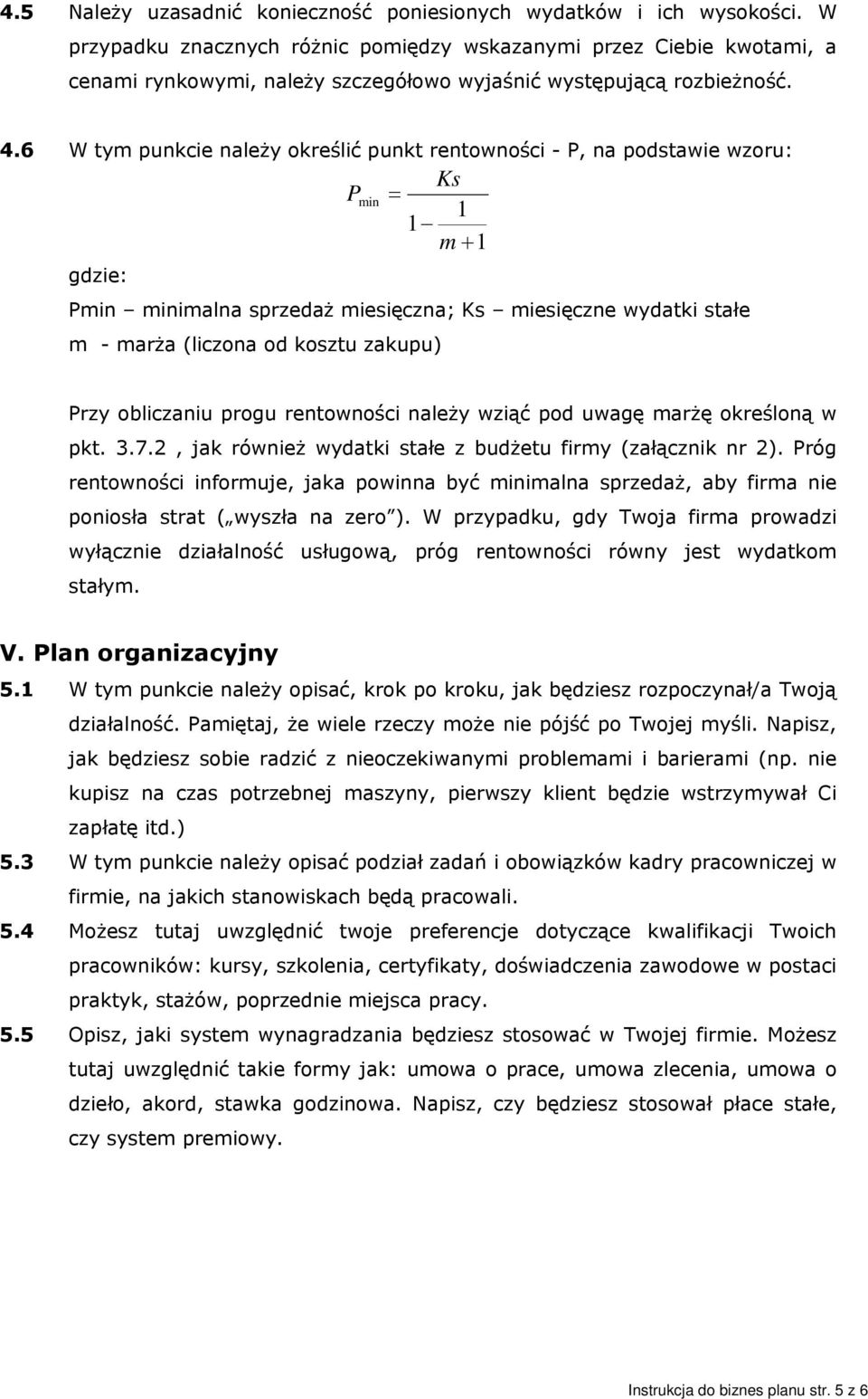 6 W tym punkcie należy określić punkt rentowności - P, na podstawie wzoru: P min Ks = 1 1 m + 1 gdzie: Pmin minimalna sprzedaż miesięczna; Ks miesięczne wydatki stałe m - marża (liczona od kosztu