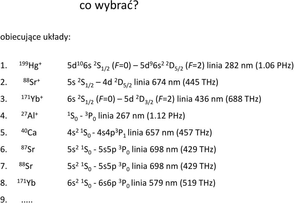 27 Al + 1 S 0-3 P 0 linia 267 nm (1.12 PHz) 5. 40 Ca 4s 2 1 S 0-4s4p 3 P 1 linia 657 nm (457 THz) 6.