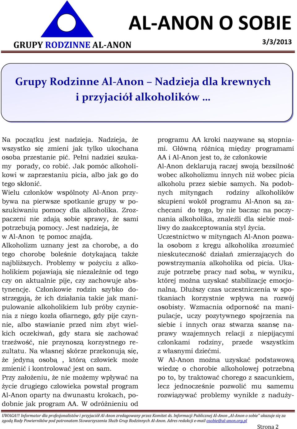Wielu członków wspólnoty Al-Anon przybywa na pierwsze spotkanie grupy w poszukiwaniu pomocy dla alkoholika. Zrozpaczeni nie zdają sobie sprawy, że sami potrzebują pomocy.