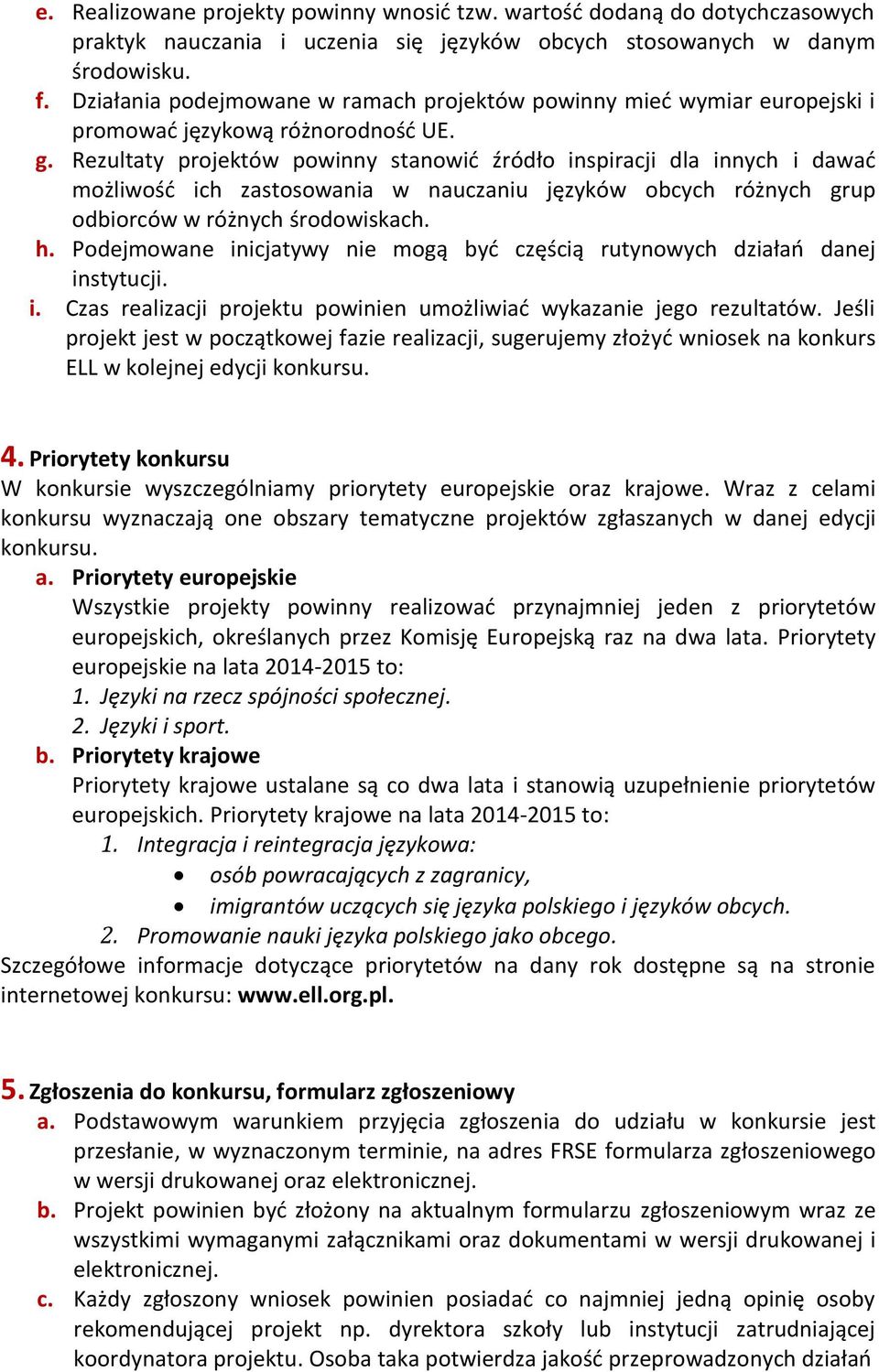 Rezultaty projektów powinny stanowić źródło inspiracji dla innych i dawać możliwość ich zastosowania w nauczaniu języków obcych różnych grup odbiorców w różnych środowiskach. h.