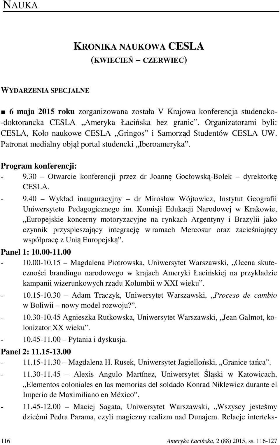 30 Otwarcie konferencji przez dr Joannę Gocłowską-Bolek dyrektorkę CESLA. 9.40 Wykład inauguracyjny dr Mirosław Wójtowicz, Instytut Geografii Uniwersytetu Pedagogicznego im.