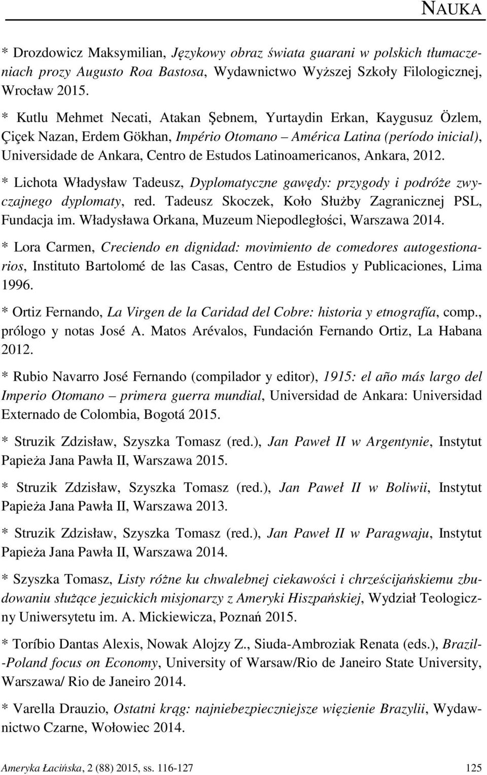 Latinoamericanos, Ankara, 2012. * Lichota Władysław Tadeusz, Dyplomatyczne gawędy: przygody i podróże zwyczajnego dyplomaty, red. Tadeusz Skoczek, Koło Służby Zagranicznej PSL, Fundacja im.