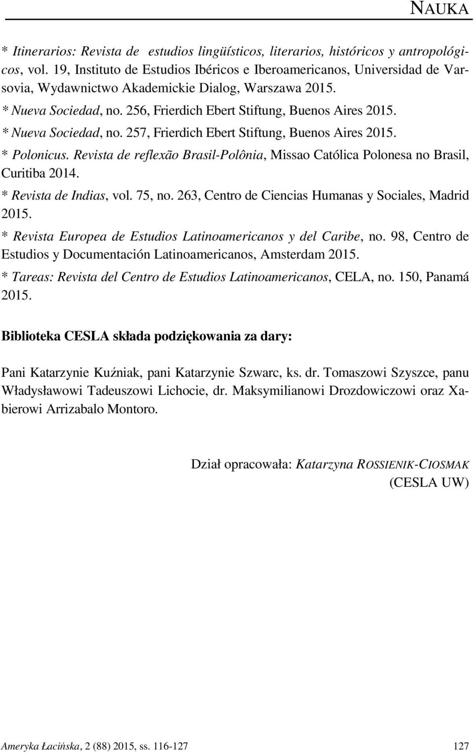 * Nueva Sociedad, no. 257, Frierdich Ebert Stiftung, Buenos Aires 2015. * Polonicus. Revista de reflexão Brasil-Polônia, Missao Católica Polonesa no Brasil, Curitiba 2014. * Revista de Indias, vol.