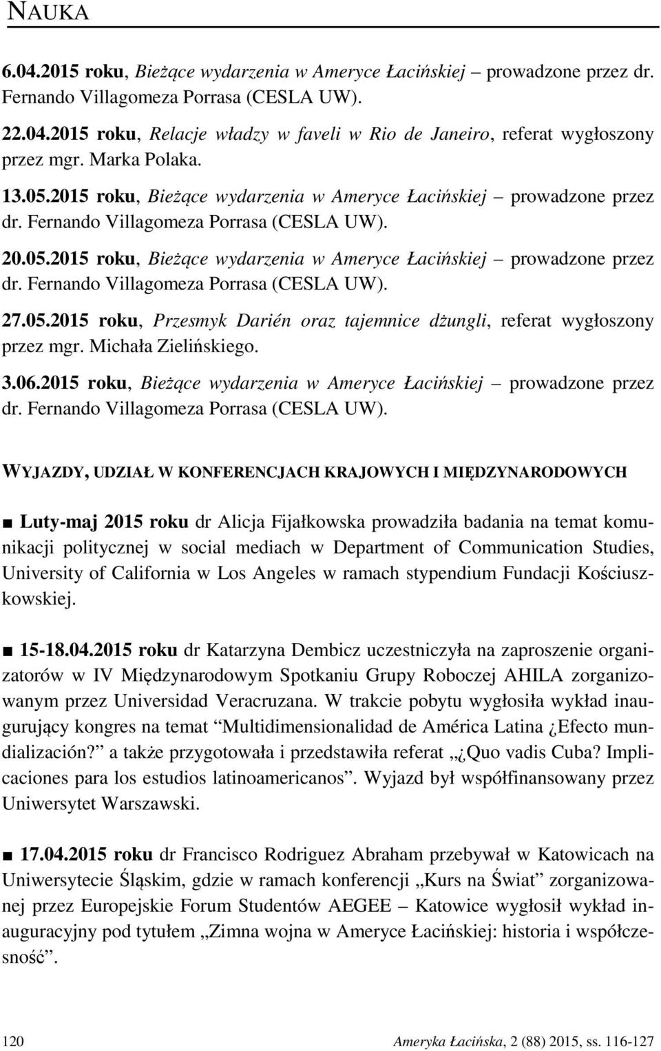 05.2015 roku, Przesmyk Darién oraz tajemnice dżungli, referat wygłoszony przez mgr. Michała Zielińskiego. 3.06.2015 roku, Bieżące wydarzenia w Ameryce Łacińskiej prowadzone przez dr.