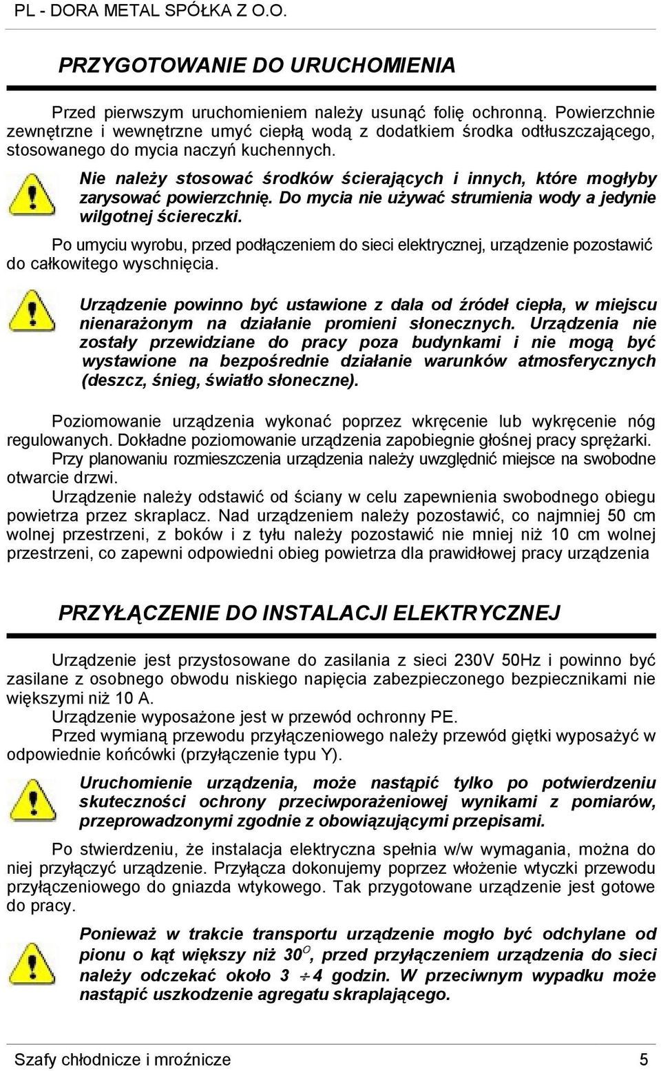 Nie należy stosować środków ścierających i innych, które mogłyby zarysować powierzchnię. Do mycia nie używać strumienia wody a jedynie wilgotnej ściereczki.