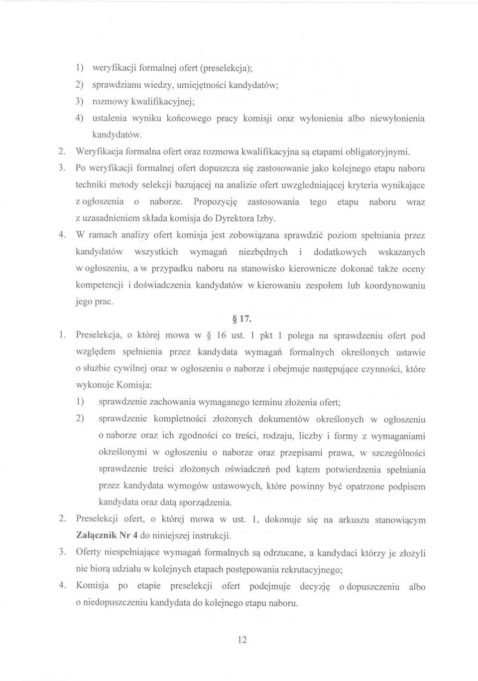 Po weryfikacji formalnej ofert dopuszcza się zastosowanie jako kolejnego etapu naboru techniki metody selekcji bazującej na analizie ofert uwzględniającej kryteria wynikające z ogłoszenia o naborze.