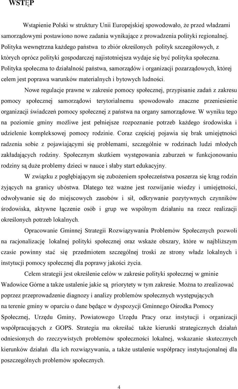 Polityka społeczna to działalność państwa, samorządów i organizacji pozarządowych, której celem jest poprawa warunków materialnych i bytowych ludności.