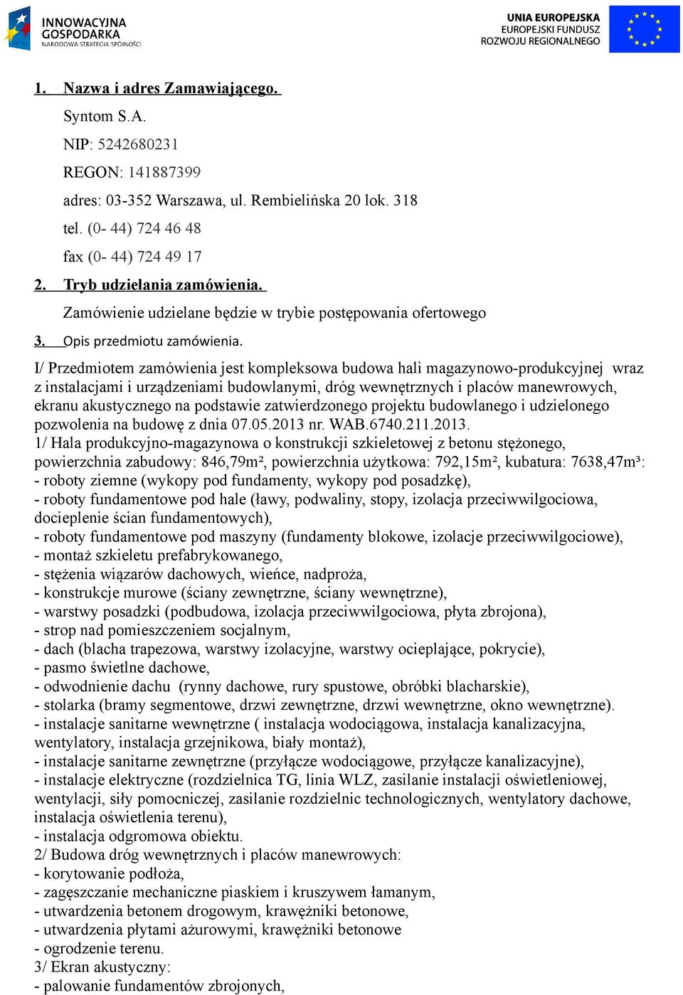 I/ Przedmiotem zamówienia jest kompleksowa budowa hali magazynowo-produkcyjnej wraz z instalacjami i urządzeniami budowlanymi, dróg wewnętrznych i placów manewrowych, ekranu akustycznego na podstawie