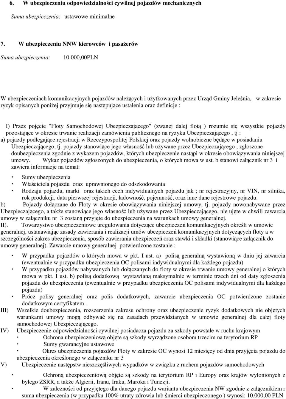 Przez pojęcie "Floty Samochodowej Ubezpieczającego" (zwanej dalej flotą ) rozumie się wszystkie pojazdy pozostające w okresie trwanie realizacji zamówienia publicznego na ryzyku Ubezpieczającego, tj