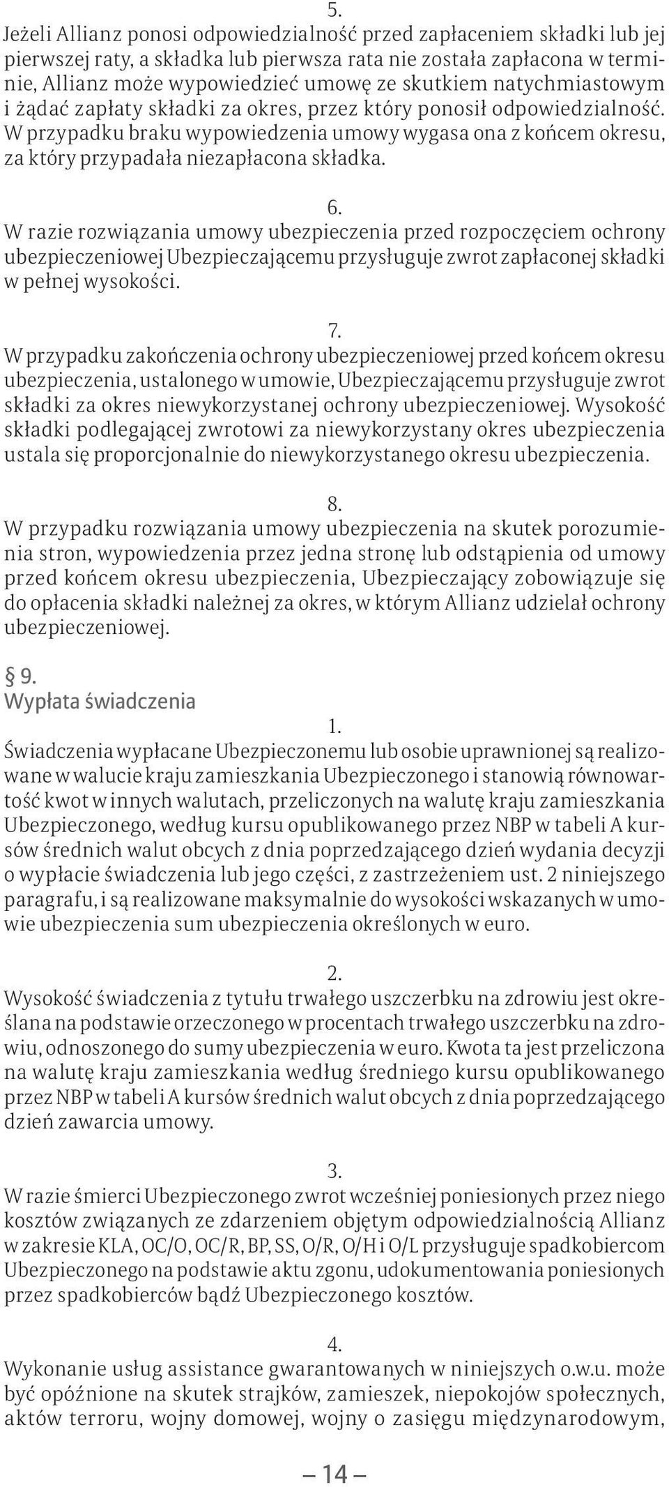 W razie rozwiązania umowy ubezpieczenia przed rozpoczęciem ochrony ubezpieczeniowej Ubezpieczającemu przysługuje zwrot zapłaconej składki w pełnej wysokości. 7.