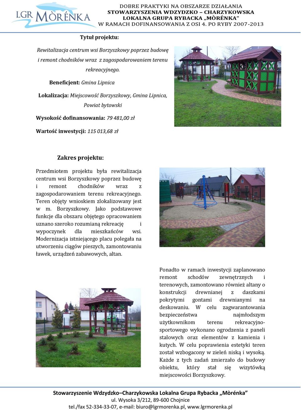 rewitalizacja centrum wsi Borzyszkowy poprzez budowę i remont chodników wraz z zagospodarowaniem terenu rekreacyjnego. Teren objęty wnioskiem zlokalizowany jest w m. Borzyszkowy. Jako podstawowe funkcje dla obszaru objętego opracowaniem uznano szeroko rozumianą rekreację i wypoczynek dla mieszkańców wsi.