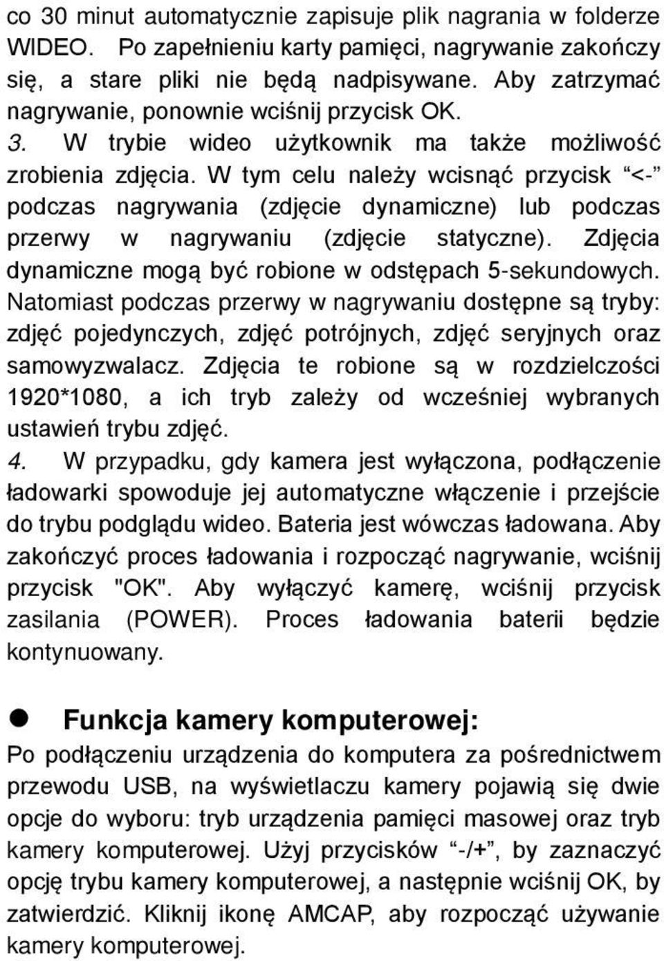 W tym celu należy wcisnąć przycisk <- podczas nagrywania (zdjęcie dynamiczne) lub podczas przerwy w nagrywaniu (zdjęcie statyczne). Zdjęcia dynamiczne mogą być robione w odstępach 5-sekundowych.