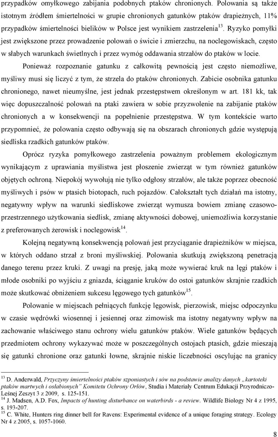 Ryzyko pomyłki jest zwiększone przez prowadzenie polowań o świcie i zmierzchu, na noclegowiskach, często w słabych warunkach świetlnych i przez wymóg oddawania strzałów do ptaków w locie.