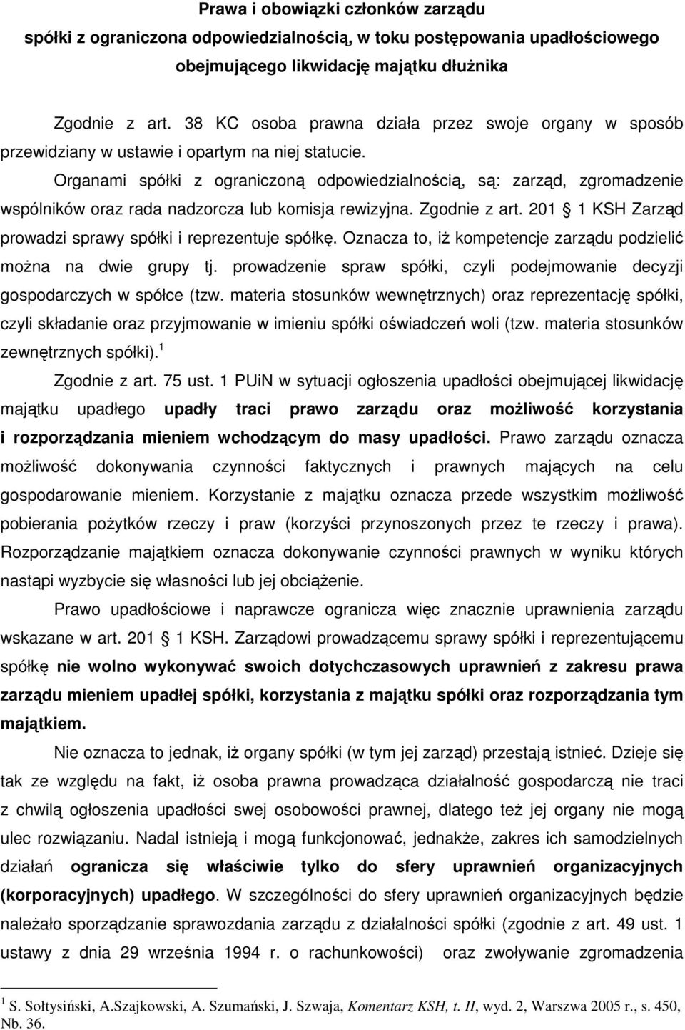 Organami spółki z ograniczoną odpowiedzialnością, są: zarząd, zgromadzenie wspólników oraz rada nadzorcza lub komisja rewizyjna. Zgodnie z art.