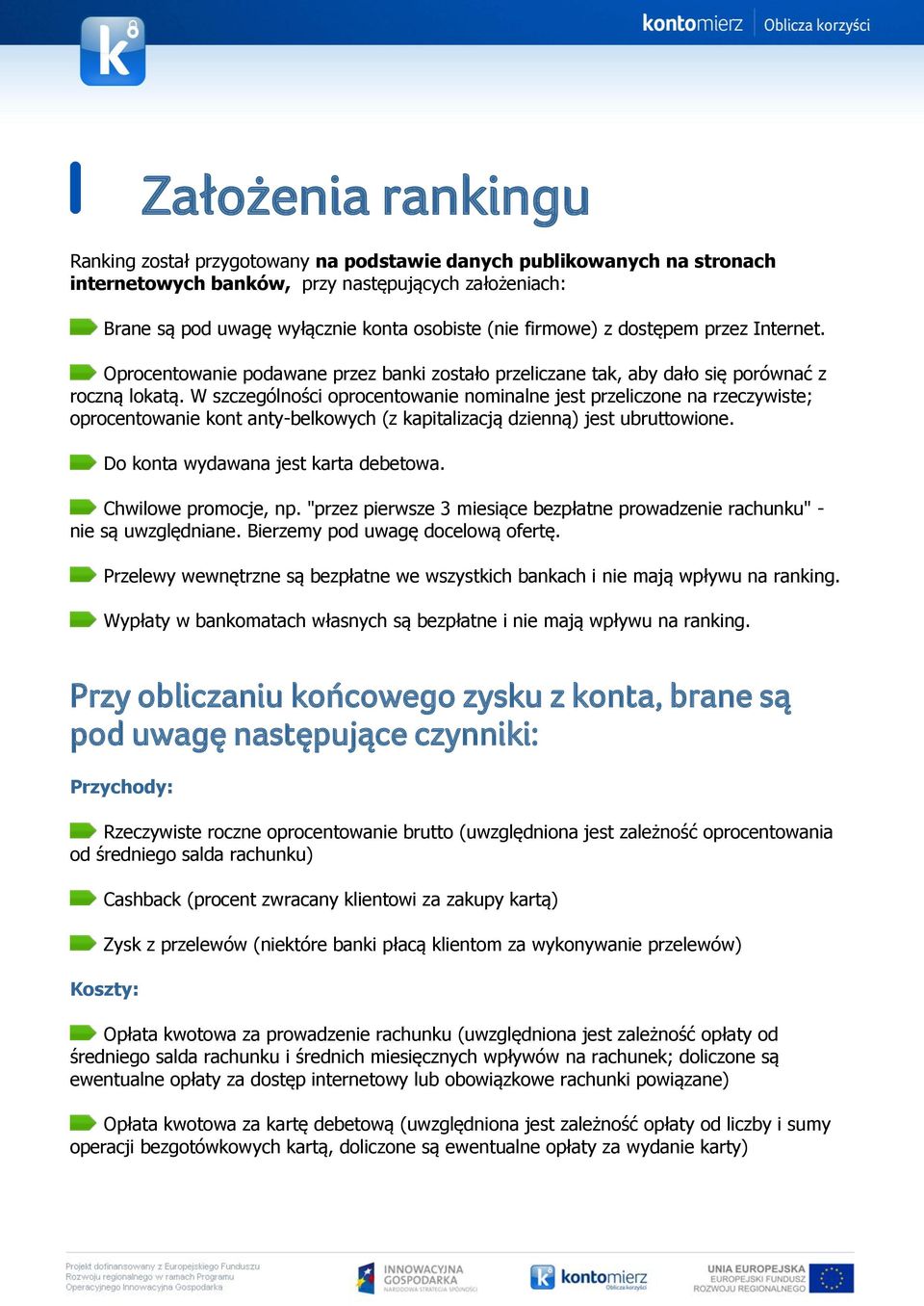 W szczególności oprocentowanie nominalne jest przeliczone na rzeczywiste; oprocentowanie kont anty-belkowych (z kapitalizacją dzienną) jest ubruttowione. Do konta wydawana jest karta debetowa.