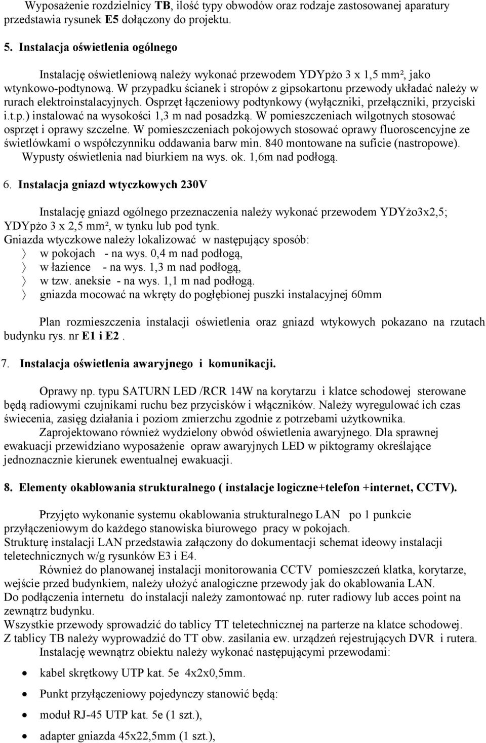 W przypadku ścianek i stropów z gipsokartonu przewody układać należy w rurach elektroinstalacyjnych. Osprzęt łączeniowy podtynkowy (wyłączniki, przełączniki, przyciski i.t.p.) instalować na wysokości 1,3 m nad posadzką.