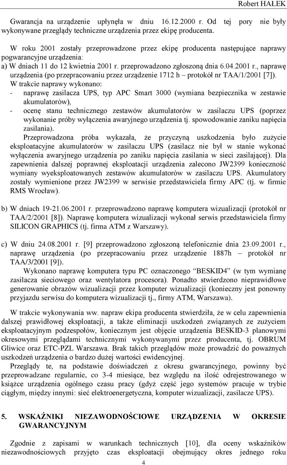 przeprowadzono zgłoszoną dnia 6.04.2001 r., naprawę urządzenia (po przepracowaniu przez urządzenie 1712 h protokół nr TAA/1/2001 [7]).