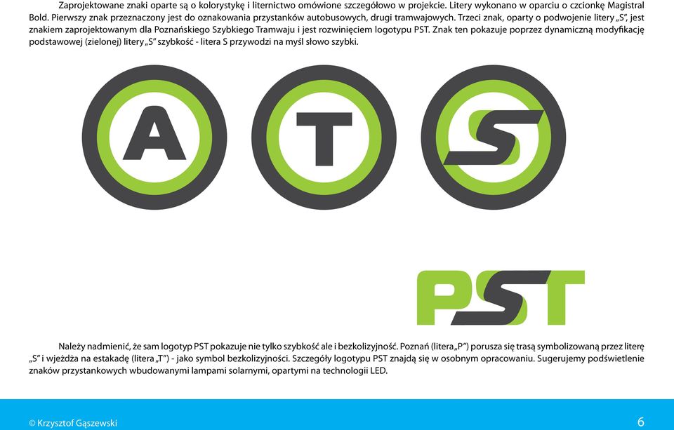 Trzeci znak, oparty o podwojenie litery S, jest znakiem zaprojektowanym dla Poznańskiego Szybkiego Tramwaju i jest rozwinięciem logotypu PST.