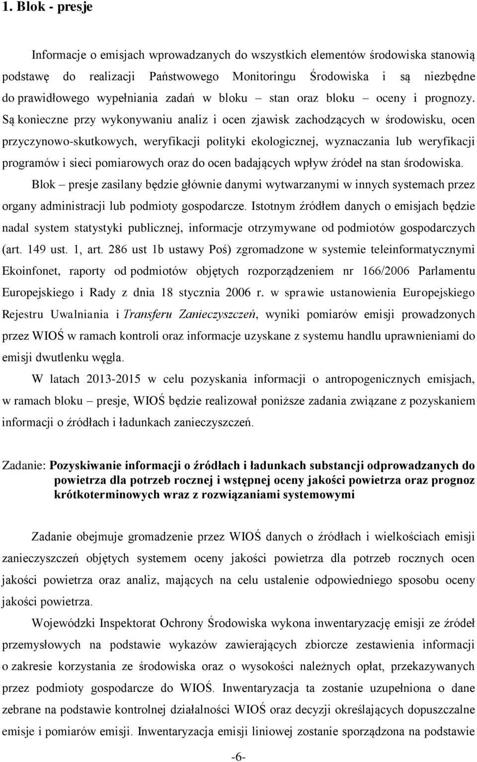 Są konieczne przy wykonywaniu analiz i ocen zjawisk zachodzących w środowisku, ocen przyczynowo-skutkowych, weryfikacji polityki ekologicznej, wyznaczania lub weryfikacji programów i sieci