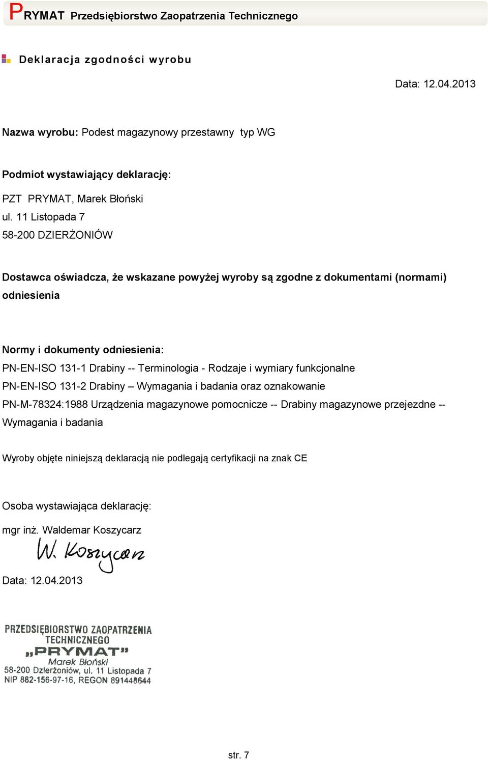 Drabiny -- Terminologia - Rodzaje i wymiary funkcjonalne PN-EN-ISO 131-2 Drabiny Wymagania i badania oraz oznakowanie PN-M-78324:1988 Urządzenia magazynowe pomocnicze -- Drabiny