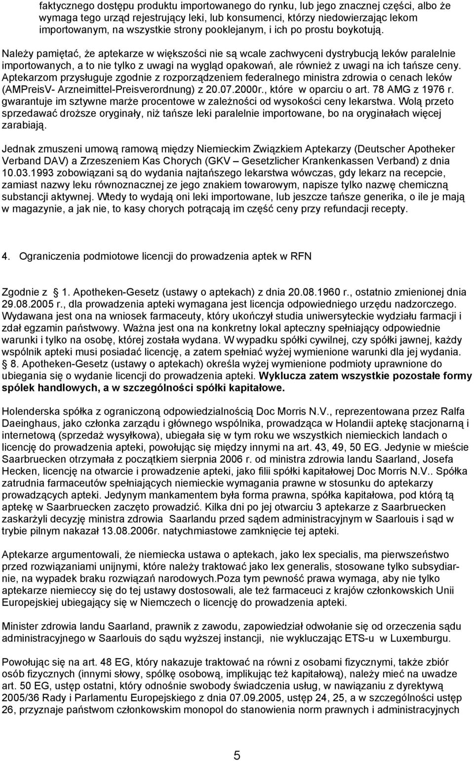 Należy pamiętać, że aptekarze w większości nie są wcale zachwyceni dystrybucją leków paralelnie importowanych, a to nie tylko z uwagi na wygląd opakowań, ale również z uwagi na ich tańsze ceny.
