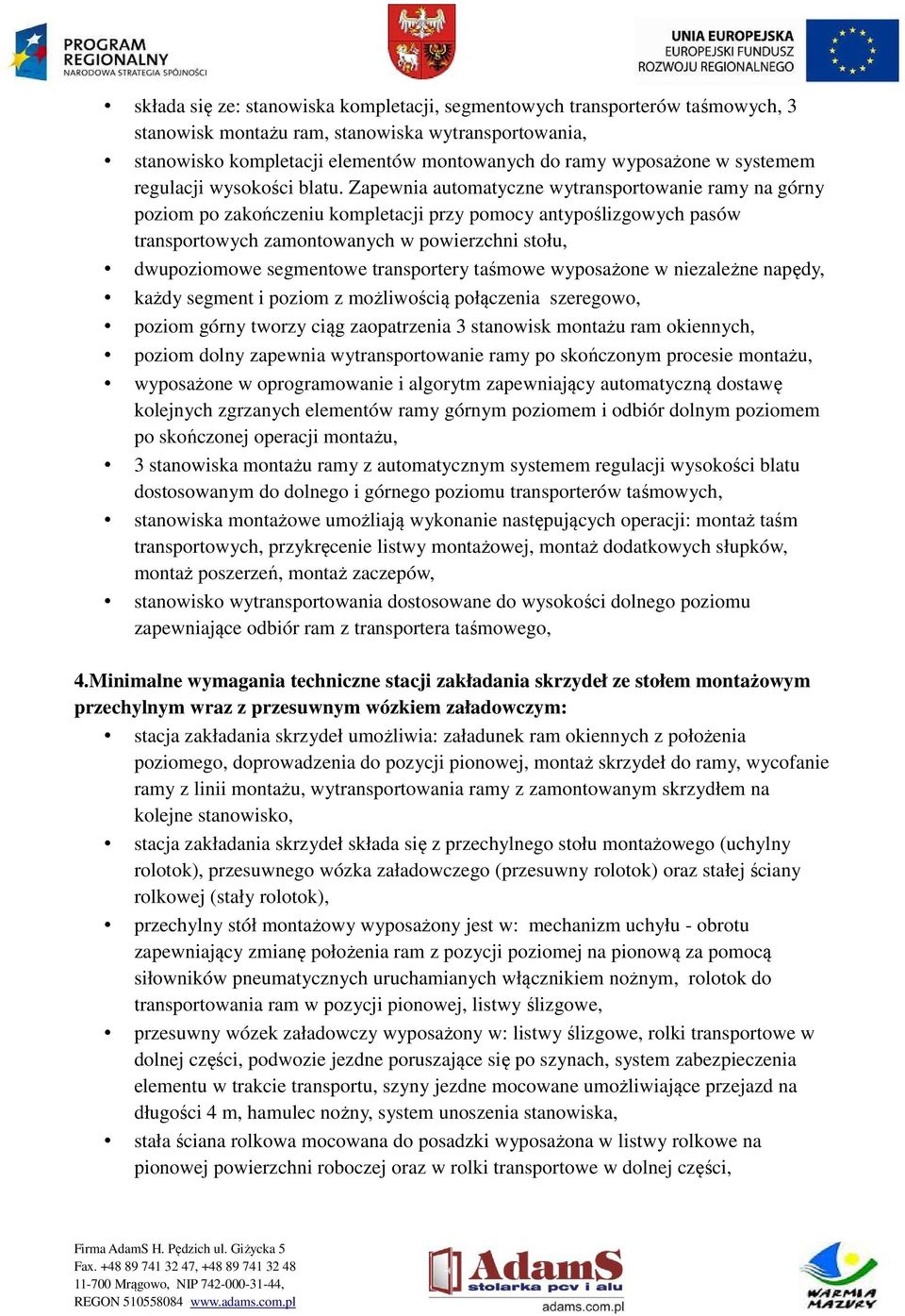 Zapewnia automatyczne wytransportowanie ramy na górny poziom po zakończeniu kompletacji przy pomocy antypoślizgowych pasów transportowych zamontowanych w powierzchni stołu, dwupoziomowe segmentowe