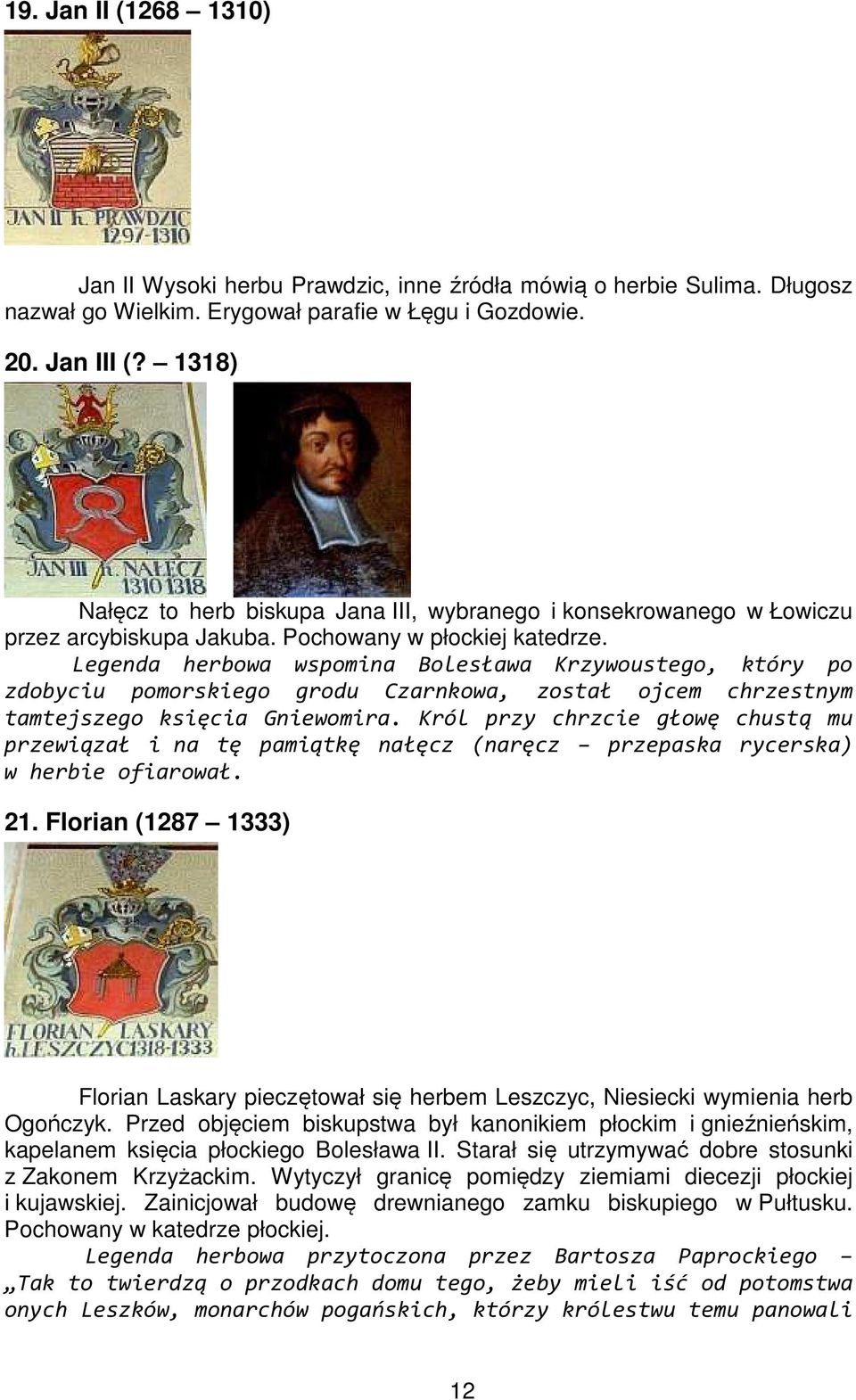 Legenda herbowa wspomina Bolesława Krzywoustego, który po zdobyciu pomorskiego grodu Czarnkowa, został ojcem chrzestnym tamtejszego księcia Gniewomira.