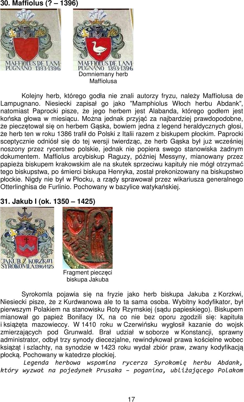 Można jednak przyjąć za najbardziej prawdopodobne, że pieczętował się on herbem Gąska, bowiem jedna z legend heraldycznych głosi, że herb ten w roku 1386 trafił do Polski z Italii razem z biskupem