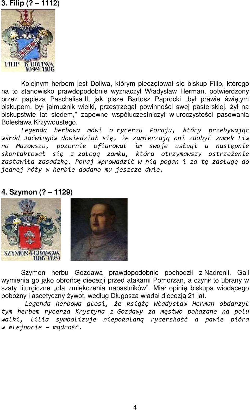Paprocki był prawie świętym biskupem, był jałmużnik wielki, przestrzegał powinności swej pasterskiej, żył na biskupstwie lat siedem, zapewne współuczestniczył w uroczystości pasowania Bolesława