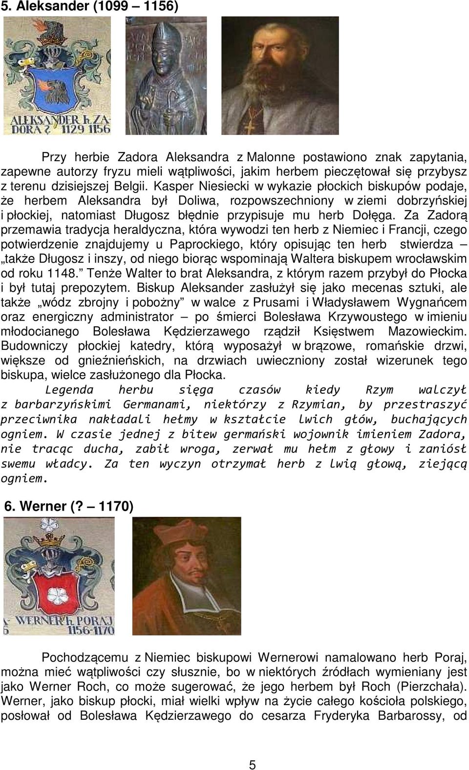 Za Zadorą przemawia tradycja heraldyczna, która wywodzi ten herb z Niemiec i Francji, czego potwierdzenie znajdujemy u Paprockiego, który opisując ten herb stwierdza także Długosz i inszy, od niego