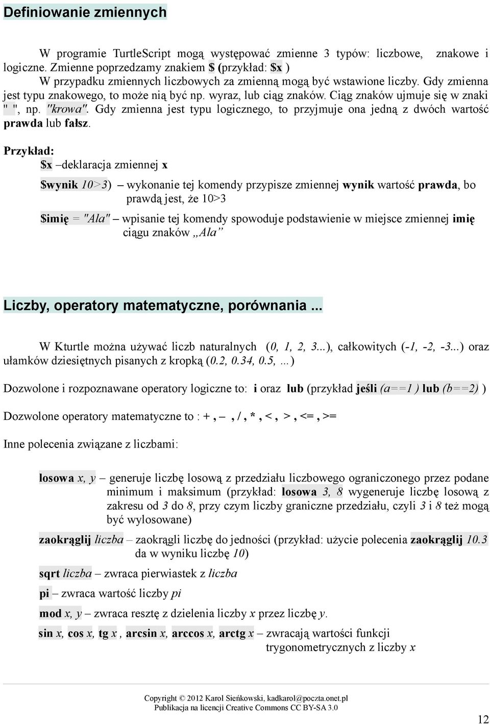 Ciąg znaków ujmuje się w znaki '' '', np. ''krowa''. Gdy zmienna jest typu logicznego, to przyjmuje ona jedną z dwóch wartość prawda lub fałsz.