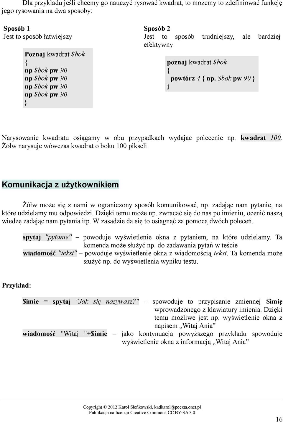 $bok pw 90 Narysowanie kwadratu osiągamy w obu przypadkach wydając polecenie np. kwadrat 100. Żółw narysuje wówczas kwadrat o boku 100 pikseli.