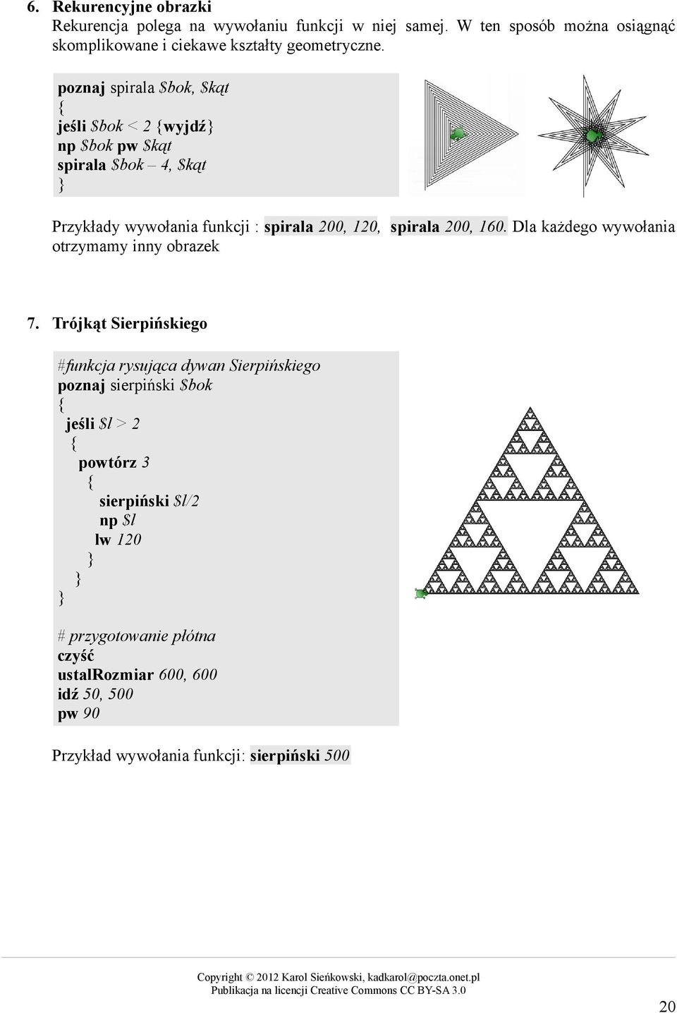 poznaj spirala $bok, $kąt jeśli $bok < 2 wyjdź np $bok pw $kąt spirala $bok 4, $kąt Przykłady wywołania funkcji : spirala 200, 120, spirala 200, 160.