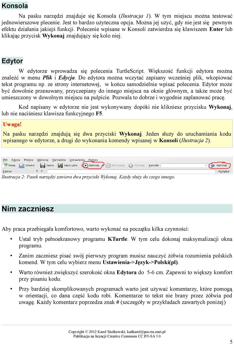 Edytor W edytorze wprowadza się polecenia TurtleScript. Większość funkcji edytora można znaleźć w menu Plik i Edycja. Do edytora można wczytać zapisany wcześniej plik, wkopiować tekst programu np.