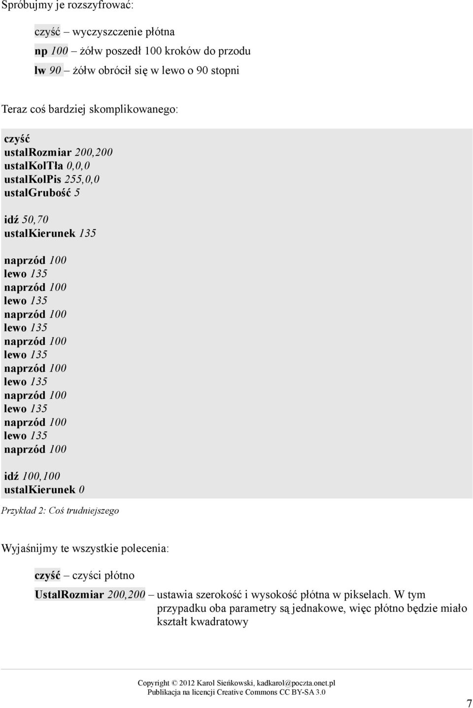 naprzód 100 lewo 135 naprzód 100 lewo 135 naprzód 100 lewo 135 naprzód 100 lewo 135 naprzód 100 idź 100,100 ustalkierunek 0 Przykład 2: Coś trudniejszego Wyjaśnijmy te wszystkie