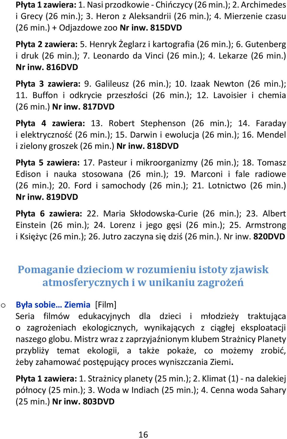 Izaak Newtn (26 min.); 11. Buffn i dkrycie przeszłści (26 min.); 12. Lavisier i chemia (26 min.) Nr inw. 817DVD Płyta 4 zawiera: 13. Rbert Stephensn (26 min.); 14. Faraday i elektrycznść (26 min.