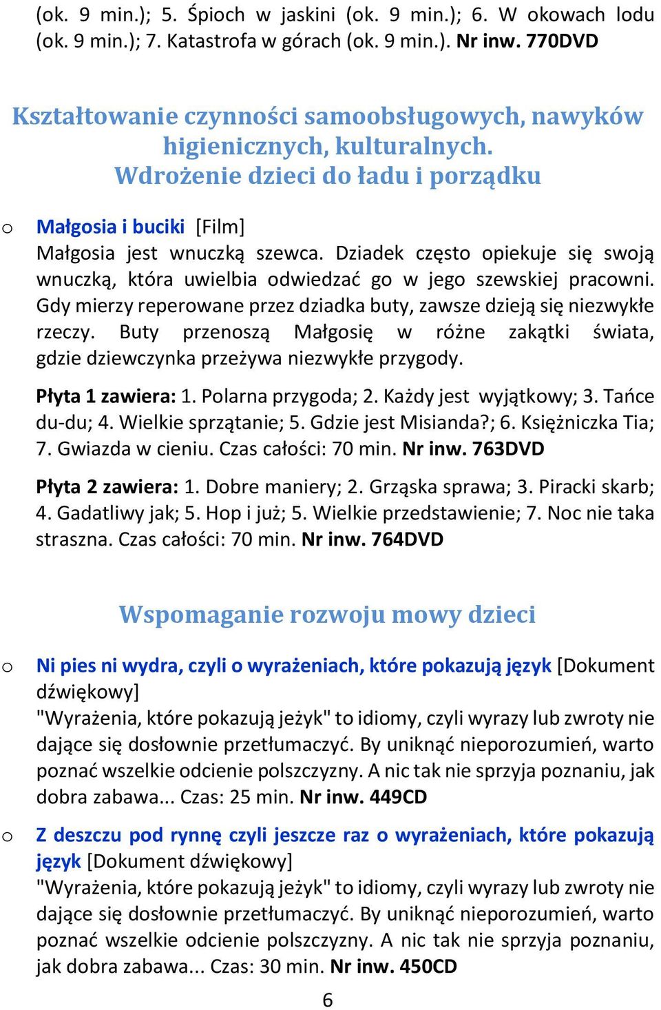 Gdy mierzy reperwane przez dziadka buty, zawsze dzieją się niezwykłe rzeczy. Buty przenszą Małgsię w różne zakątki świata, gdzie dziewczynka przeżywa niezwykłe przygdy. Płyta 1 zawiera: 1.