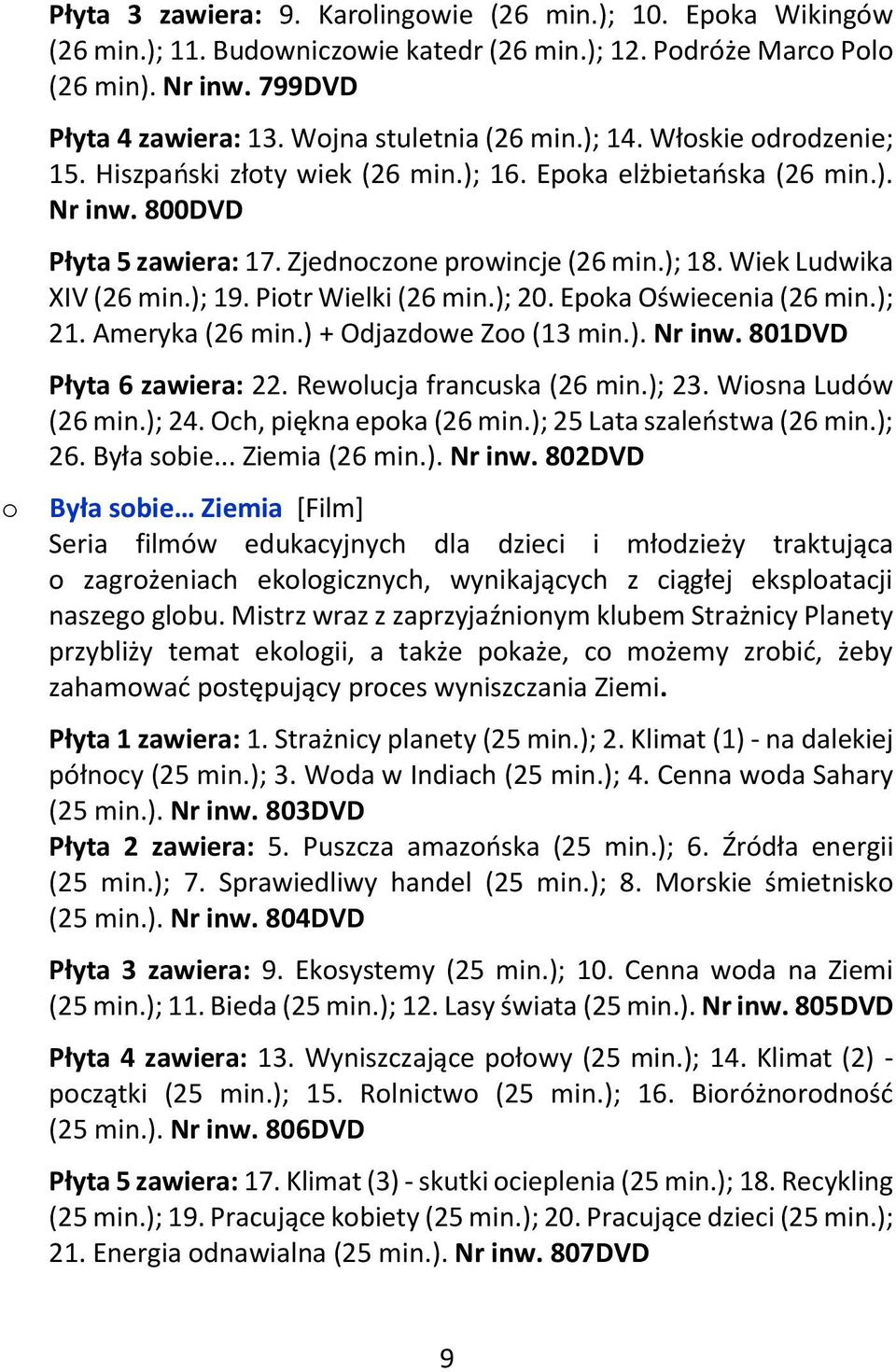 Pitr Wielki (26 min.); 20. Epka Oświecenia (26 min.); 21. Ameryka (26 min.) + Odjazdwe Z (13 min.). Nr inw. 801DVD Płyta 6 zawiera: 22. Rewlucja francuska (26 min.); 23. Wisna Ludów (26 min.); 24.