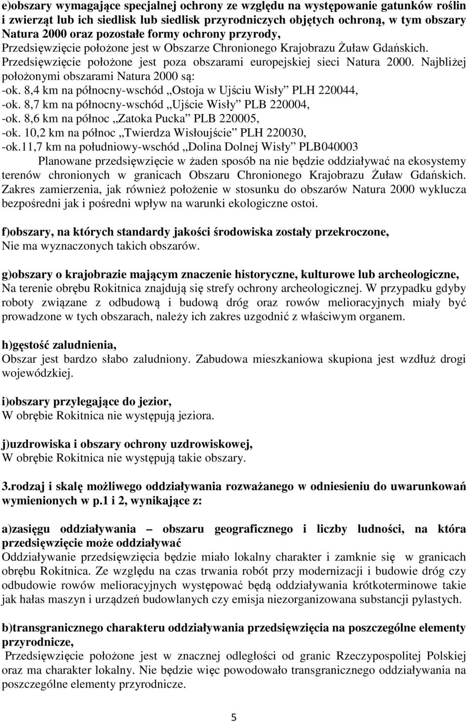 Najbliżej położonymi obszarami Natura 2000 są: -ok. 8,4 km na północny-wschód Ostoja w Ujściu Wisły PLH 220044, -ok. 8,7 km na północny-wschód Ujście Wisły PLB 220004, -ok.