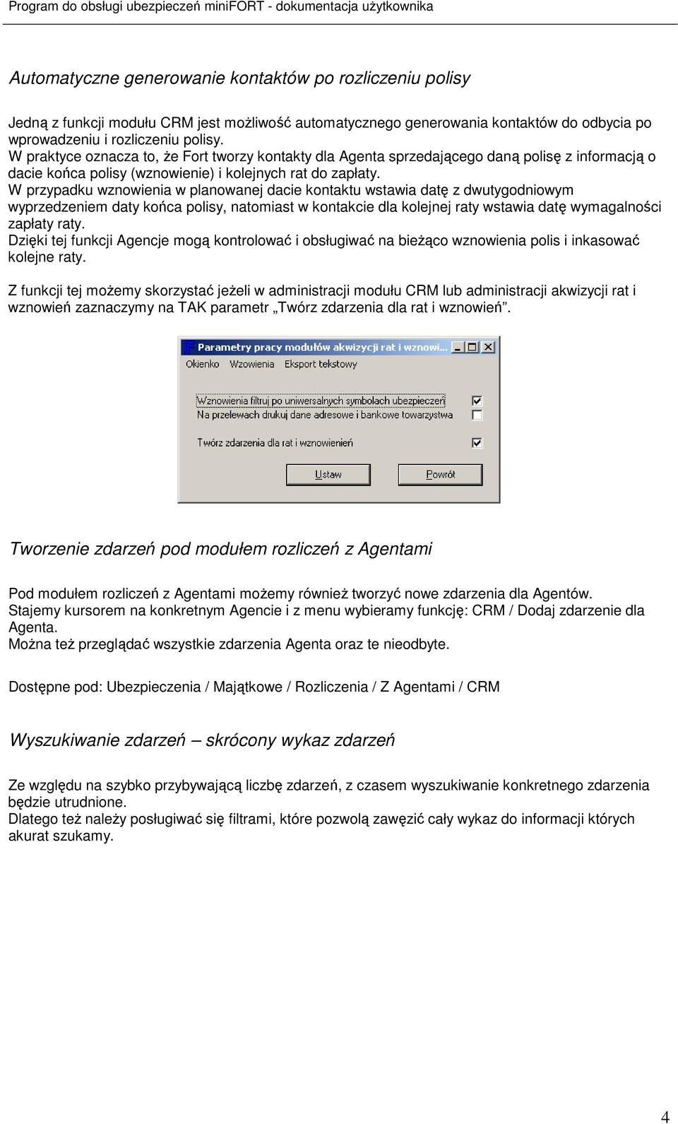 W przypadku wznowienia w planowanej dacie kontaktu wstawia datę z dwutygodniowym wyprzedzeniem daty końca polisy, natomiast w kontakcie dla kolejnej raty wstawia datę wymagalności zapłaty raty.