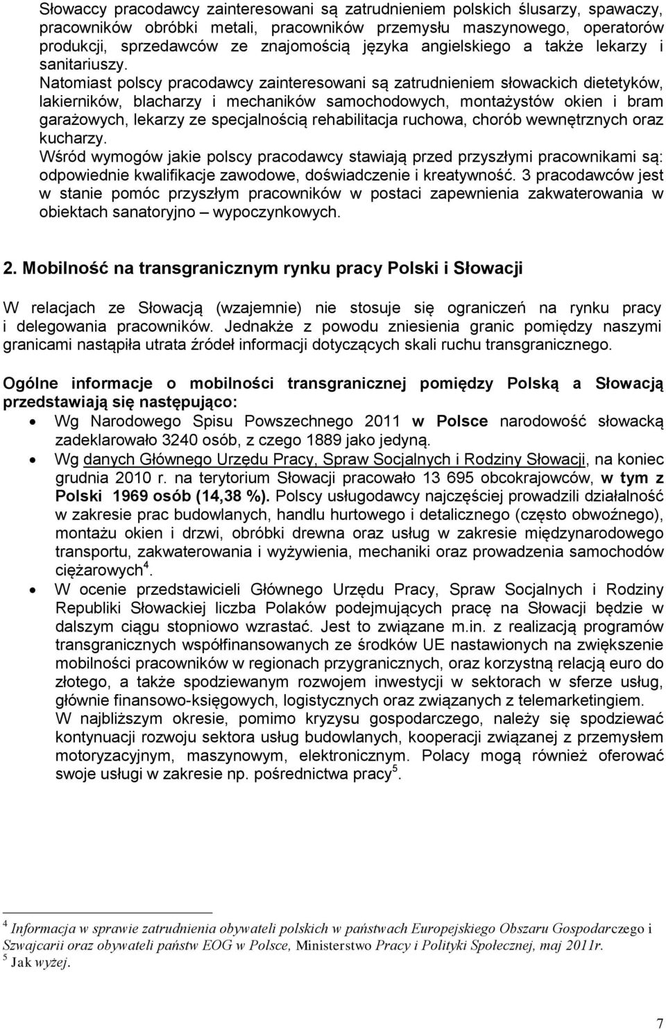 Natomiast polscy pracodawcy zainteresowani są zatrudnieniem słowackich dietetyków, lakierników, blacharzy i mechaników samochodowych, montażystów okien i bram garażowych, lekarzy ze specjalnością
