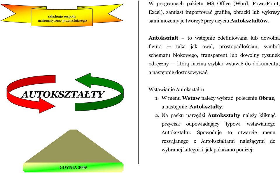 Autokształt to wstępnie zdefiniowana lub dowolna figura taka jak owal, prostopadłościan, symbol schematu blokowego, transparent lub dowolny rysunek odręczny którą można szybko wstawić do