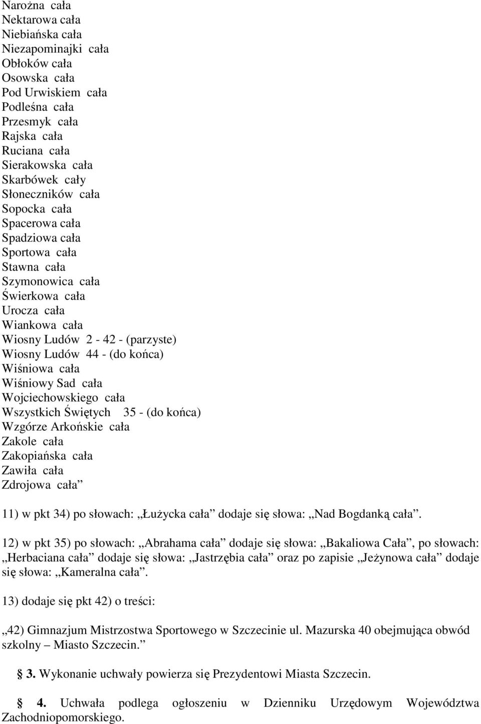 końca) Wiśniowa cała Wiśniowy Sad cała Wojciechowskiego cała Wszystkich Świętych 35 - (do końca) Wzgórze Arkońskie cała Zakole cała Zakopiańska cała Zawiła cała Zdrojowa cała 11) w pkt 34) po