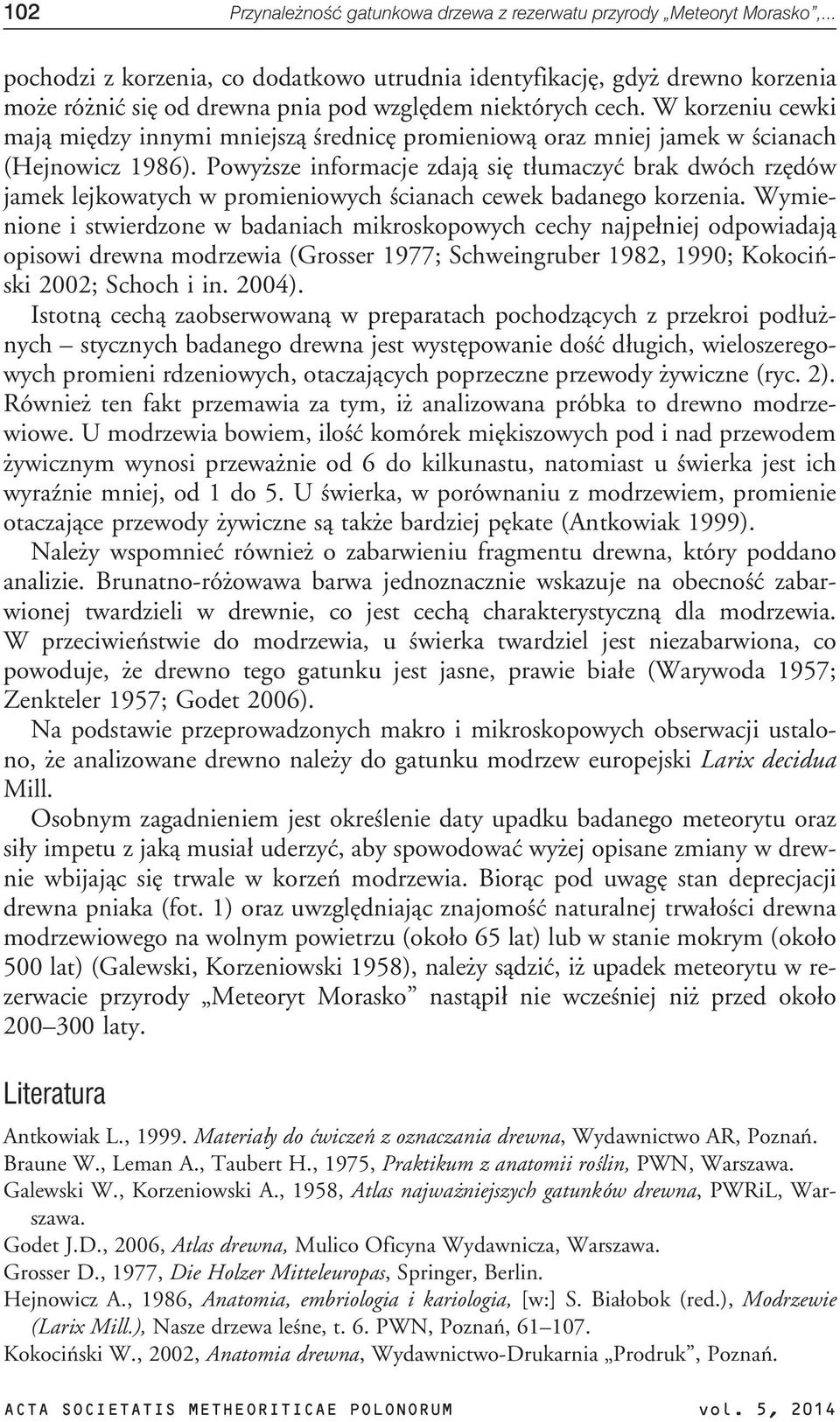 W korzeniu cewki maj¹ miêdzy innymi mniejsz¹ œrednicê promieniow¹ oraz mniej jamek w œcianach (Hejnowicz 1986).