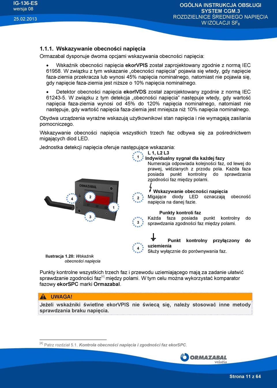 niższe o 10% napięcia nominalnego. Detektor obecności napięcia ekorivds został zaprojektowany zgodnie z normą IEC 61243-5.