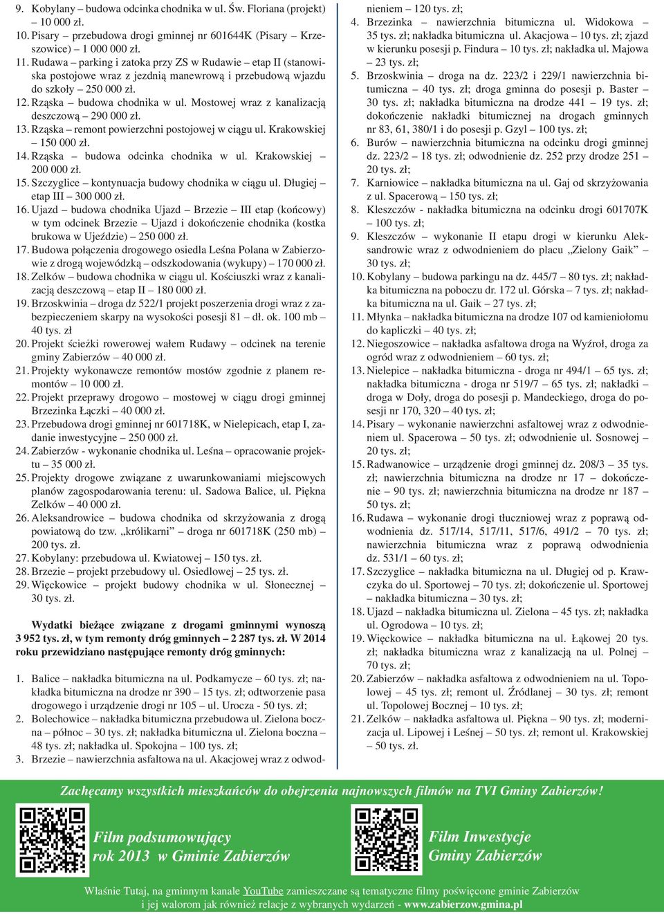 Mostowej wraz z kanalizacją deszczową 290 000 zł. 13. Rząska remont powierzchni postojowej w ciągu ul. Krakowskiej 150 000 zł. 14. Rząska budowa odcinka chodnika w ul. Krakowskiej 200 000 zł. 15. Szczyglice kontynuacja budowy chodnika w ciągu ul.