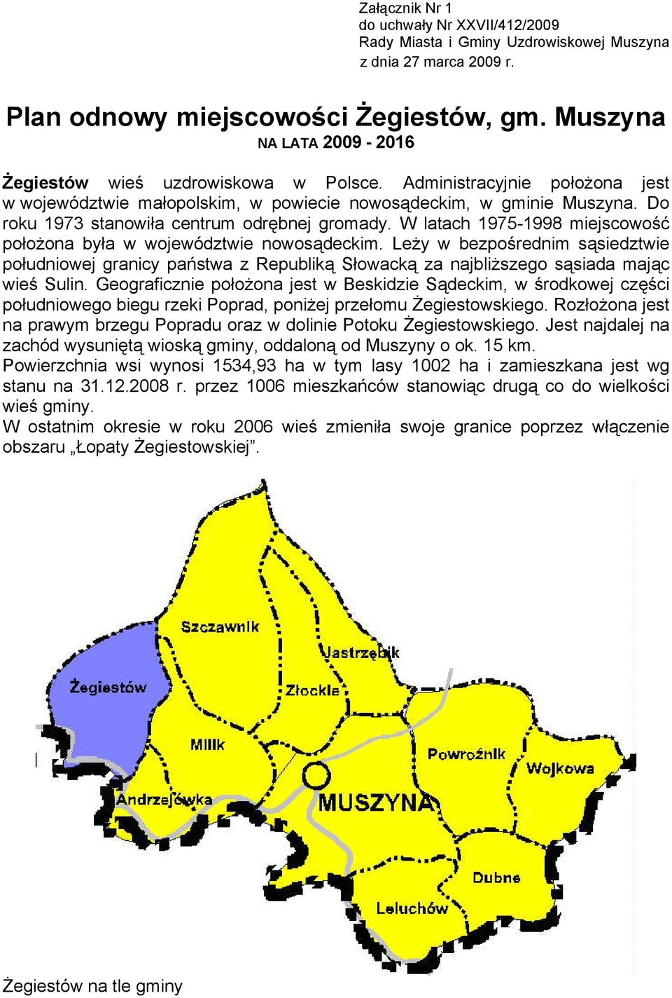 Do roku 1973 stanowiła centrum odrębnej gromady. W latach 1975-1998 miejscowość położona była w województwie nowosądeckim.